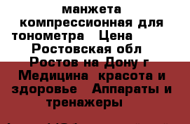 манжета компрессионная для тонометра › Цена ­ 300 - Ростовская обл., Ростов-на-Дону г. Медицина, красота и здоровье » Аппараты и тренажеры   